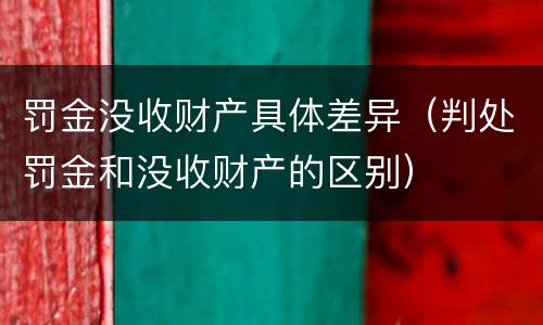 罚金没收财产具体差异（判处罚金和没收财产的区别）