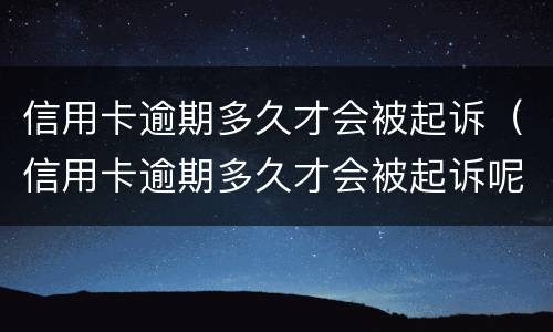 信用卡逾期多久才会被起诉（信用卡逾期多久才会被起诉呢）