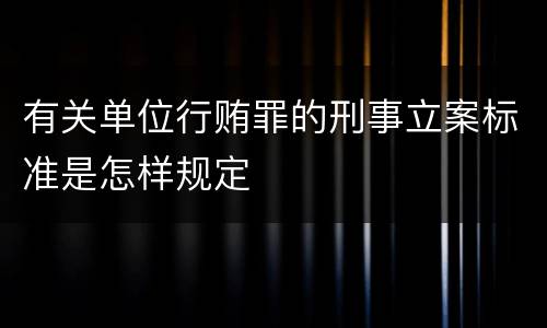 有关单位行贿罪的刑事立案标准是怎样规定