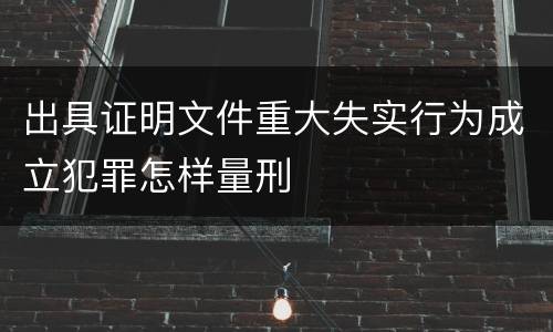出具证明文件重大失实行为成立犯罪怎样量刑
