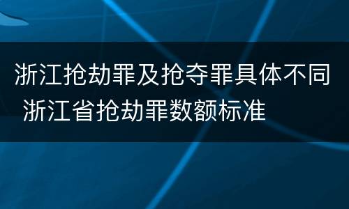 浙江抢劫罪及抢夺罪具体不同 浙江省抢劫罪数额标准