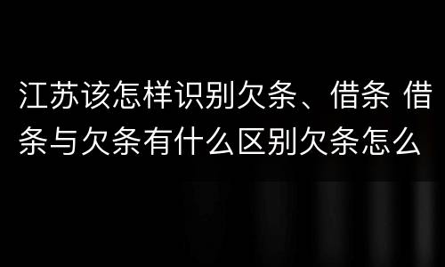江苏该怎样识别欠条、借条 借条与欠条有什么区别欠条怎么写