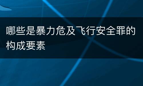 哪些是暴力危及飞行安全罪的构成要素