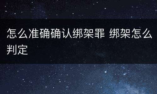 怎么准确确认绑架罪 绑架怎么判定