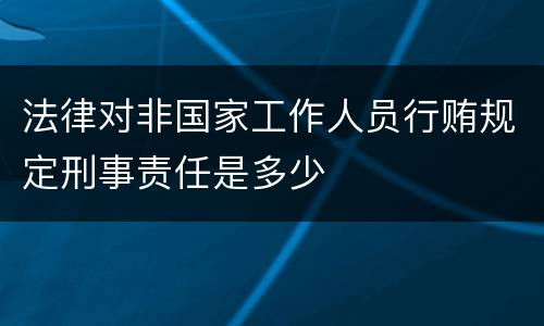 法律对非国家工作人员行贿规定刑事责任是多少