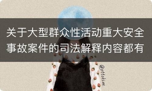 关于大型群众性活动重大安全事故案件的司法解释内容都有哪些