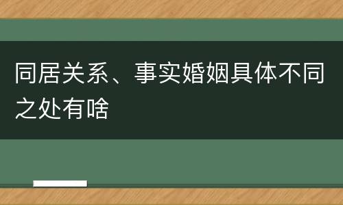 同居关系、事实婚姻具体不同之处有啥