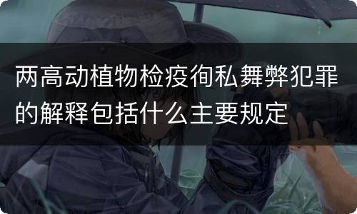 两高动植物检疫徇私舞弊犯罪的解释包括什么主要规定