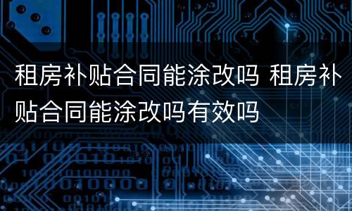 租房补贴合同能涂改吗 租房补贴合同能涂改吗有效吗