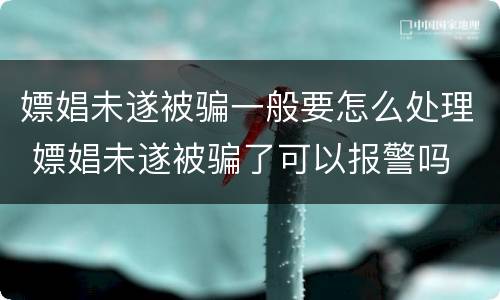 嫖娼未遂被骗一般要怎么处理 嫖娼未遂被骗了可以报警吗