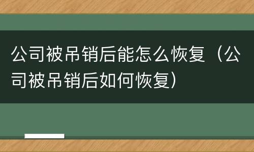 公司被吊销后能怎么恢复（公司被吊销后如何恢复）