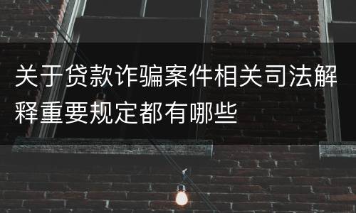 关于贷款诈骗案件相关司法解释重要规定都有哪些