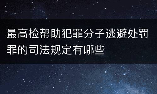 最高检帮助犯罪分子逃避处罚罪的司法规定有哪些