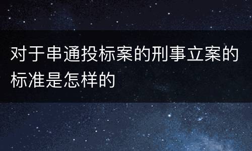 对于串通投标案的刑事立案的标准是怎样的