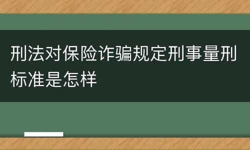 刑法对保险诈骗规定刑事量刑标准是怎样