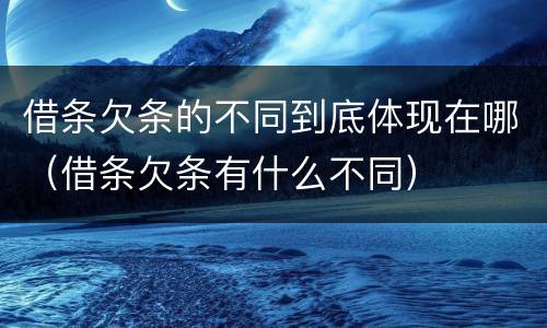 借条欠条的不同到底体现在哪（借条欠条有什么不同）