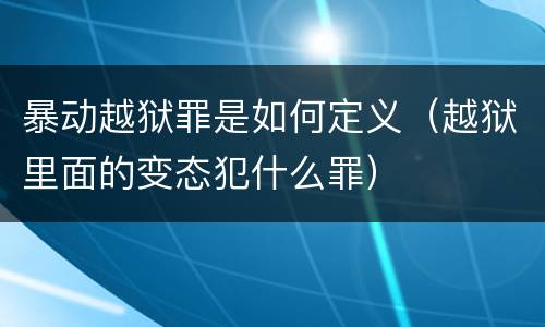 暴动越狱罪是如何定义（越狱里面的变态犯什么罪）