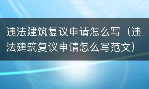 违法建筑复议申请怎么写（违法建筑复议申请怎么写范文）