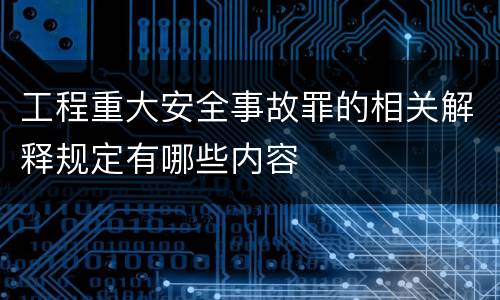 工程重大安全事故罪的相关解释规定有哪些内容