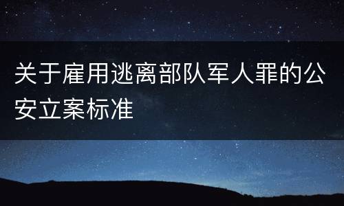关于雇用逃离部队军人罪的公安立案标准