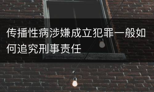 传播性病涉嫌成立犯罪一般如何追究刑事责任