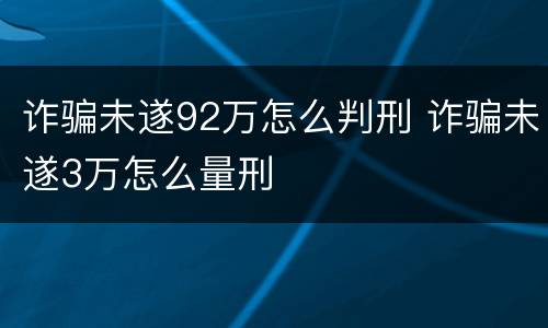 诈骗未遂92万怎么判刑 诈骗未遂3万怎么量刑
