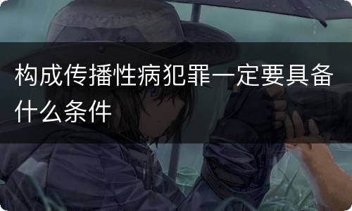 构成传播性病犯罪一定要具备什么条件