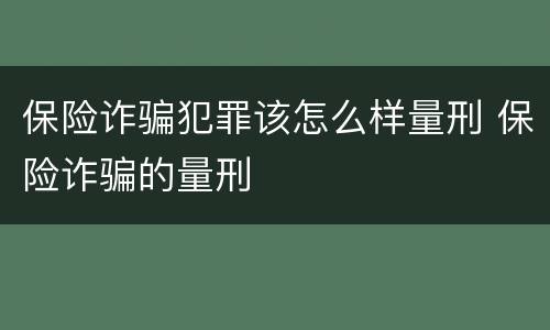 保险诈骗犯罪该怎么样量刑 保险诈骗的量刑