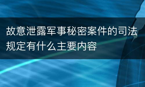 故意泄露军事秘密案件的司法规定有什么主要内容