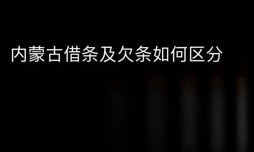 内蒙古借条及欠条如何区分