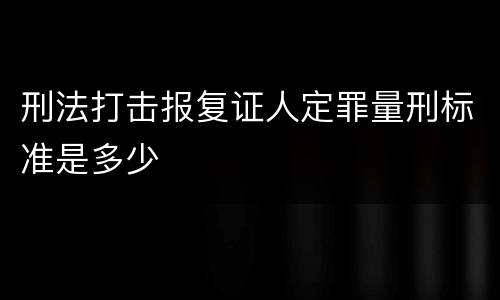 刑法打击报复证人定罪量刑标准是多少
