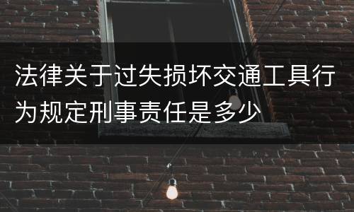 法律关于过失损坏交通工具行为规定刑事责任是多少