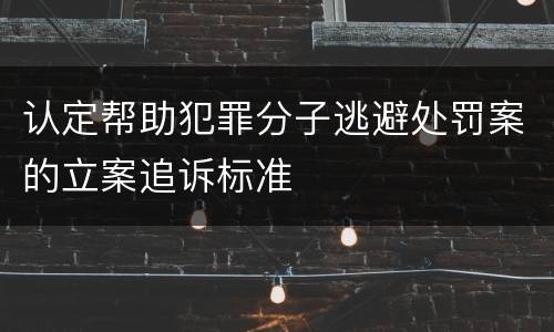 认定帮助犯罪分子逃避处罚案的立案追诉标准