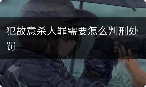 犯故意杀人罪需要怎么判刑处罚