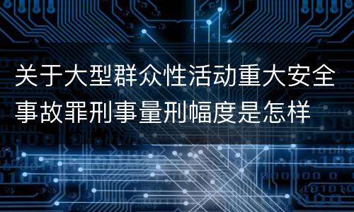 关于大型群众性活动重大安全事故罪刑事量刑幅度是怎样
