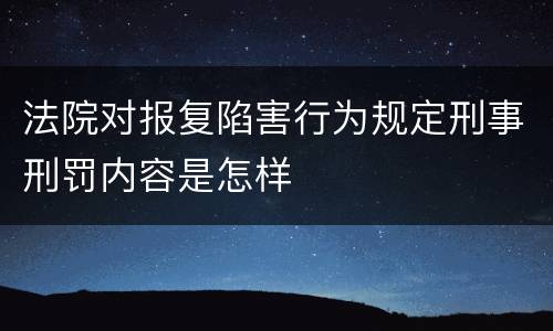 法院对报复陷害行为规定刑事刑罚内容是怎样