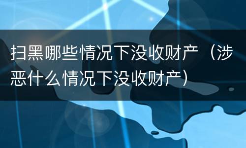 扫黑哪些情况下没收财产（涉恶什么情况下没收财产）