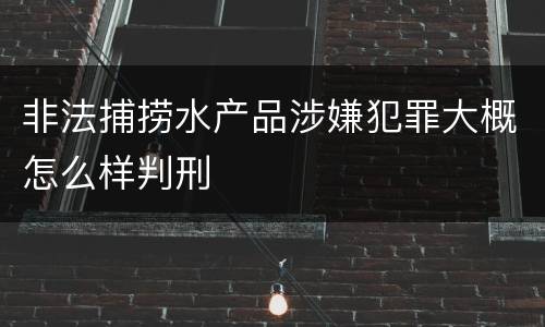 非法捕捞水产品涉嫌犯罪大概怎么样判刑