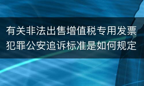 有关非法出售增值税专用发票犯罪公安追诉标准是如何规定