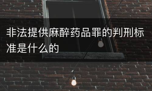 非法提供麻醉药品罪的判刑标准是什么的