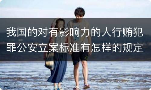 我国的对有影响力的人行贿犯罪公安立案标准有怎样的规定