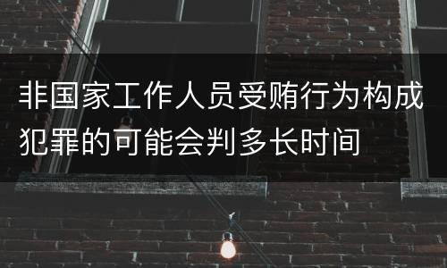 非国家工作人员受贿行为构成犯罪的可能会判多长时间