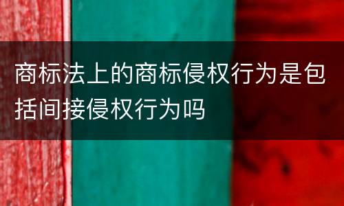 商标法上的商标侵权行为是包括间接侵权行为吗
