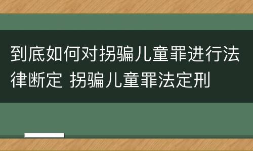 到底如何对拐骗儿童罪进行法律断定 拐骗儿童罪法定刑