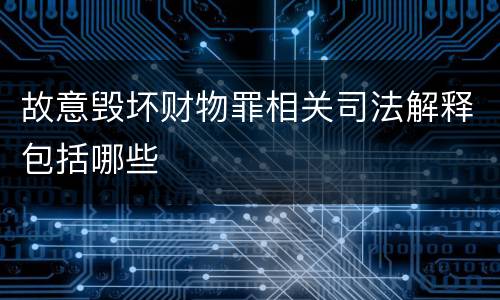 故意毁坏财物罪相关司法解释包括哪些