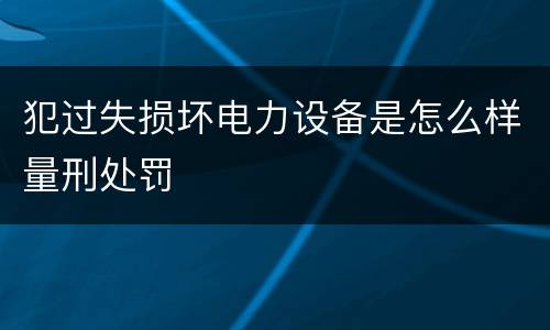 犯过失损坏电力设备是怎么样量刑处罚
