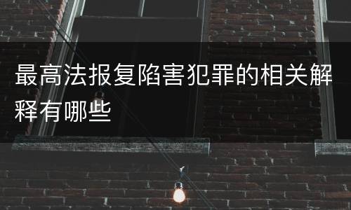 最高法报复陷害犯罪的相关解释有哪些