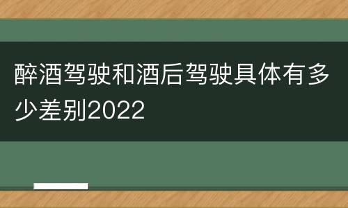 醉酒驾驶和酒后驾驶具体有多少差别2022