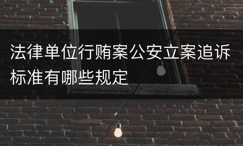 法律单位行贿案公安立案追诉标准有哪些规定