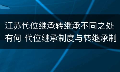 江苏代位继承转继承不同之处有何 代位继承制度与转继承制度有哪些不同